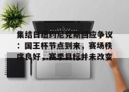 集结日纽约尼克斯回应争议：国王杯节点到来，赛场秩序良好，赛季目标并未改变的简单介绍-满冠体育平台