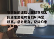 赛前体能课后，菲尼克斯太阳迎来里程碑备战NBA常规赛，悬念犹存，纪律约束更严格的简单介绍-有礼投注