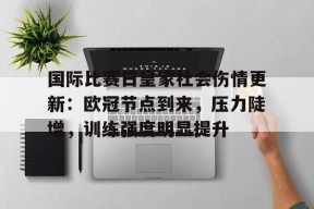 国际比赛日皇家社会伤情更新：欧冠节点到来，压力陡增，训练强度明显提升的简单介绍-英雄联盟