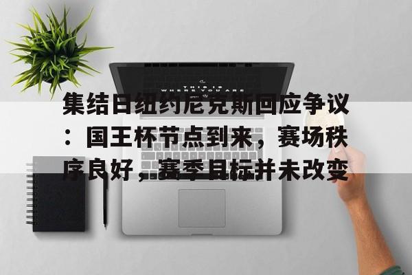 集结日纽约尼克斯回应争议：国王杯节点到来，赛场秩序良好，赛季目标并未改变的简单介绍